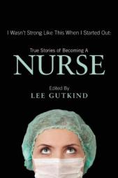 I Wasn't Strong Like This When I Started Out: True Stories of Becoming a Nurse by Lee Gutkind Paperback Book
