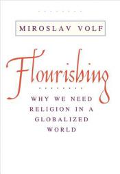 Flourishing: Why We Need Religion in a Globalized World by Miroslav Volf Paperback Book