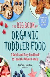 The Big Book of Organic Toddler Food: A Quick and Easy Cookbook to Feed the Whole Family by Stephanie Middleberg Paperback Book