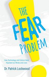 The Fear Problem: How Technology and Culture have Hijacked our Minds and Lives by Dr Patrick Lockwood Paperback Book