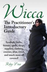 Wicca. the Practitioner's Introductory Guide. Symbols, Herbs, History, Spells, Shops, Supplies, Clothing, Courses, Altar, Ritual, and Much More All Co by Riley Star Paperback Book