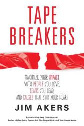 Tape Breakers, How To Maximize Your Impact With People You Love, Teams You Lead and Causes that Stir Your Heart by Jim Akers Paperback Book