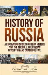 History of Russia: A Captivating Guide to Russian History, Ivan the Terrible, The Russian Revolution and Cambridge Five by Captivating History Paperback Book