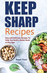 Keep Sharp Recipes: Easy and Delicious Recipes to Help You Build A Better Brain at any Age - Brain Healthy Cookbook by Roger Press Paperback Book