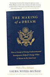 The Making of a Dream: How a Group of Young Undocumented Immigrants Helped Change What It Means to Be American by Laura Wides-Munoz Paperback Book
