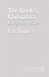 The Geek's Chihuahua: Living with Apple by Ian Bogost Paperback Book
