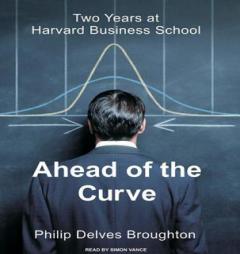 Ahead of the Curve: Two Years at Harvard Business School by Philip Delves Broughton Paperback Book