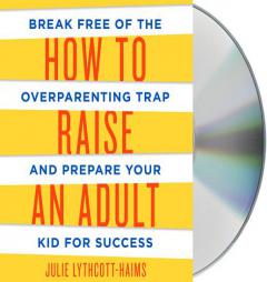 How to Raise an Adult: Break Free of the Overparenting Trap and Prepare Your Kid for Success by Julie Lythcott-Haims Paperback Book