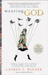 Wearing God: Clothing, Laughter, Fire, and Other Overlooked Ways of Meeting God by Lauren F. Winner Paperback Book