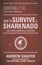 How to Survive a Sharknado--And Other Unnatural Disasters: Fight Back When Monsters and Mother Nature Attack by Andrew Shaffer Paperback Book