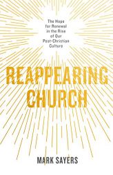 Reappearing Church: The Hope for Renewal in the Rise of Our Post-Christian Culture by Mark Sayers Paperback Book