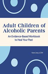 Adult Children of Alcoholic Parents: An Evidence-Based Workbook to Heal Your Past by Kara Lissy Paperback Book