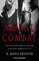 Moral Combat: How Sex Divided American Christians and Fractured American Politics by R. Marie Griffith Paperback Book
