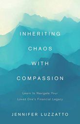 Inheriting Chaos with Compassion: Learn to Navigate Your Loved One's Financial Legacy by Jennifer Luzzatto Paperback Book