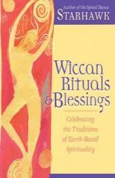 Wiccan Rituals & Blessings: Celebrating the Traditions of Earth-Based Spirituality by Starhawk Paperback Book
