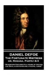 Daniel Defoe - The Fortunate Mistress Or, Roxana. Parts I & II: Wherever God Erects a House of Prayer the Devil Always Builds a Chapel There by Daniel Defoe Paperback Book