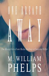One Breath Away: The Hiccup Girl - From Media Darling to Convicted Killer by M. William Phelps Paperback Book