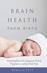 Brain Health from Birth: Nurturing Brain Development During Pregnancy and the First Year by Rebecca Fett Paperback Book