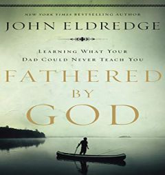 Fathered by God: Learning What Your Dad Could Never Teach You by John Eldredge Paperback Book