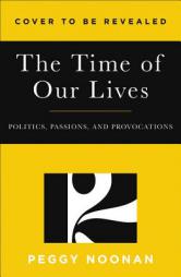The Time of Our Lives: Politics, Passions, and Provocations by Peggy Noonan Paperback Book