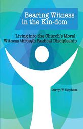 Bearing Witness in the Kin-dom: Living into the Church’s Moral Witness through Radical Discipleship by Darryl W. Stephens Paperback Book