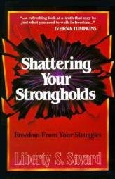 Shattering Your Strongholds: Freedom from Your Struggles by Liberty Savard Paperback Book