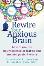 Rewire Your Anxious Brain: How to Use the Neuroscience of Anxiety to End Fear, Panic, and Worry by Catherine M. Pittman Paperback Book