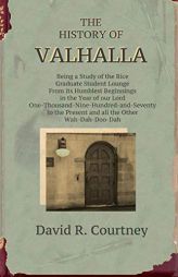 History of Valhalla: Being a Study of the Rice Graduate Student Lounge From its Humblest Beginnings in the Year of Our Lord One-Thousand-Nine-Hundred- by David Richard Courtney Paperback Book