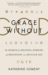 Grace Without God: The Search for Meaning, Purpose, and Belonging in a Secular Age by Katherine Ozment Paperback Book