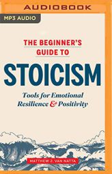 The Beginner's Guide to Stoicism: Tools for Emotional Resilience & Positivity by Matthew J. Van Natta Paperback Book