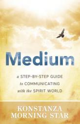 Medium: A Step-by-Step Guide to Communicating with the Spirit World by Konstanza Morning Star Paperback Book