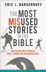 The Most Misused Stories in the Bible: Surprising Ways Popular Bible Stories Are Misunderstood by Eric J. Bargerhuff Paperback Book