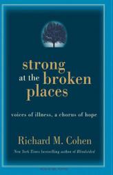 Strong at the Broken Places: Voices of Illness, a Chorus of Hope by Richard M. Cohen Paperback Book