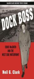 Dock Boss: Eddie McGrath and the West Side Waterfront by Neil G. Clark Paperback Book