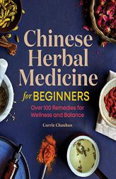 Chinese Herbal Medicine for Beginners: Over 100 Remedies for Wellness and Balance by Carrie Chauhan Paperback Book