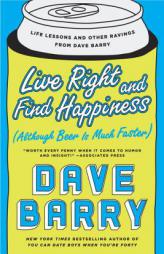 Live Right and Find Happiness (Although Beer is Much Faster): Life Lessons and Other Ravings from Dave Barry by Dave Barry Paperback Book