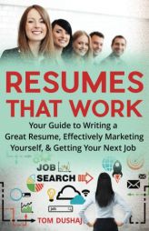 Resumes That Work: Your guide to writing a great resume, effectively marketing yourself and getting your next job by Tom Dushaj Paperback Book