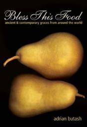 Bless This Food: Ancient and Contemporary Graces from Around the World by Adrian Butash Paperback Book