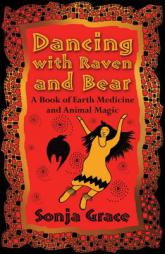 Dancing with Raven and Bear: A Book of Earth Medicine and Animal Magic by Sonja Grace Paperback Book
