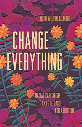 Change Everything: Racial Capitalism and the Case for Abolition (Abolitionist Papers) by Ruth Wilson Gilmore Paperback Book