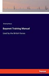 Bayonet Training Manual: Used by the British Forces by Anonymous Paperback Book