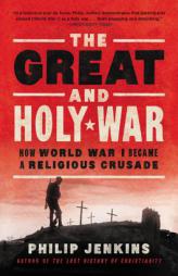 The Great and Holy War: How World War I Became a Religious Crusade by Philip Jenkins Paperback Book