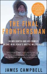 The Final Frontiersman: Heimo Korth and His Family, Alone in Alaska's Arctic Wilderness by James Campbell Paperback Book