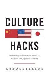 Culture Hacks: Deciphering Differences in American, Chinese, and Japanese Thinking by Richard Conrad Paperback Book