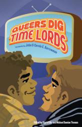 Queers Dig Time Lords: A Celebration of Doctor Who by the LGBTQ Fans Who Love It by Tanya Huff Paperback Book