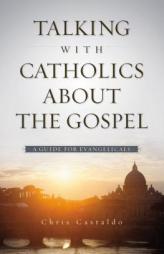 Talking with Catholics about the Gospel: A Guide for Evangelicals by Christopher A. Castaldo Paperback Book