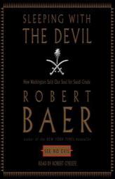 Sleeping With the Devil: How Washington Sold Our Soul For Saudi Crude by Robert Baer Paperback Book
