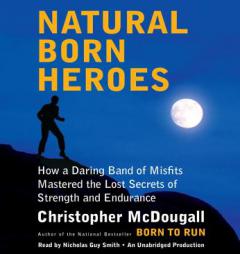 Natural Born Heroes: How a Daring Band of Misfits Mastered the Lost Secrets of Strength and Endurance by Christopher McDougall Paperback Book