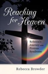 Reaching for Heaven: Rebecca's Journey with Proteus Syndrome by Rebecca Browder Paperback Book