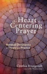 The Heart of Centering Prayer: Nondual Christianity in Theory and Practice by Cynthia Bourgeault Paperback Book